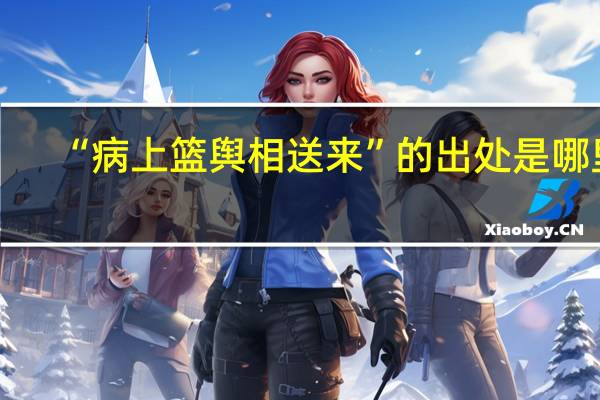 “病上篮舆相送来”的出处是哪里