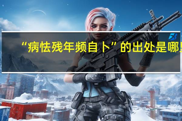 “病怯残年频自卜”的出处是哪里