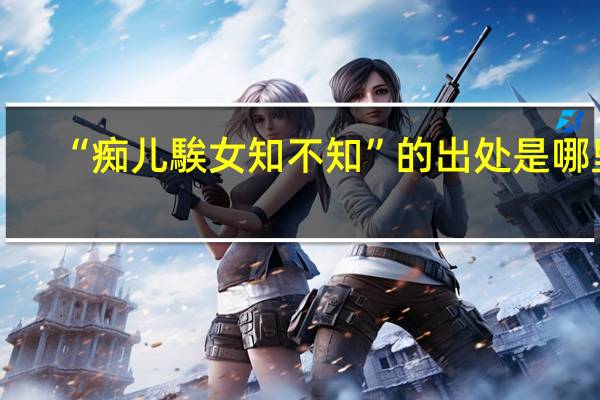 “痴儿騃女知不知”的出处是哪里