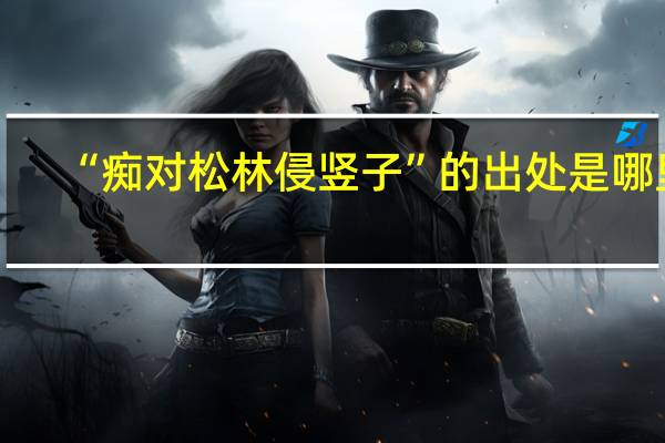 “痴对松林侵竖子”的出处是哪里
