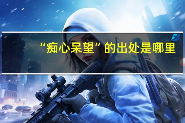 “痴心呆望”的出处是哪里