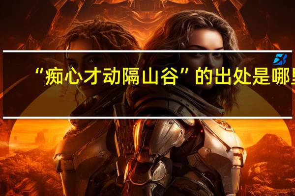 “痴心才动隔山谷”的出处是哪里