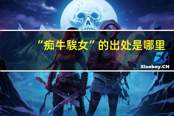 “痴牛騃女”的出处是哪里