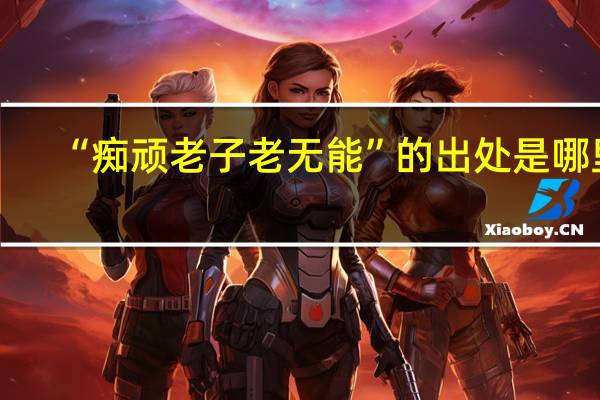 “痴顽老子老无能”的出处是哪里