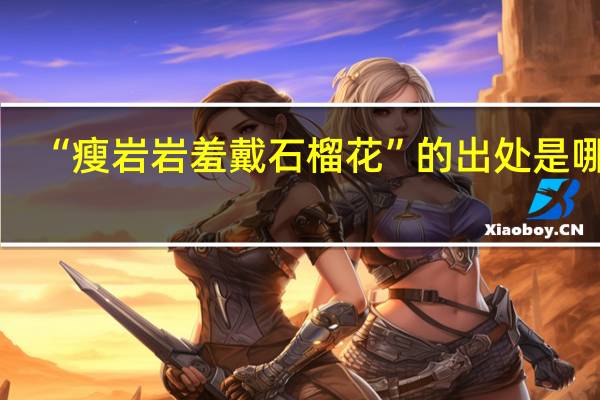 “瘦岩岩羞戴石榴花”的出处是哪里
