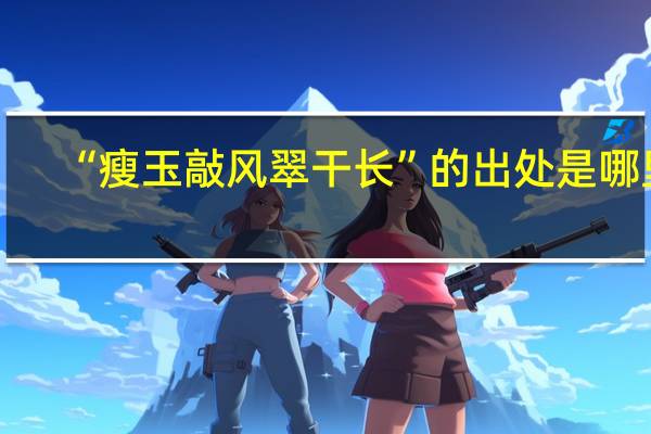 “瘦玉敲风翠干长”的出处是哪里