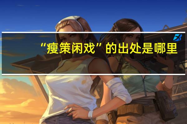 “瘦策闲戏”的出处是哪里