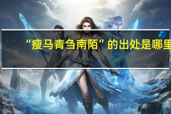 “瘦马青刍南陌”的出处是哪里