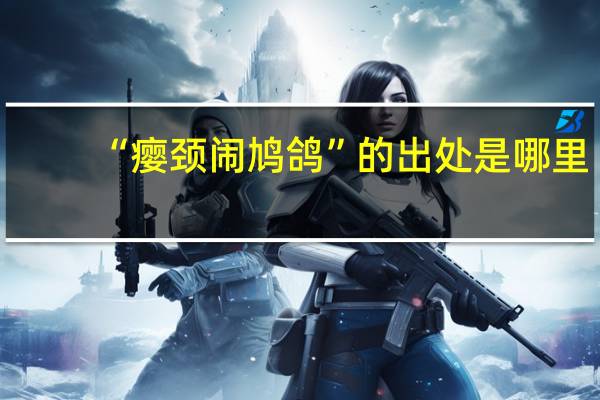 “瘿颈闹鸠鸽”的出处是哪里