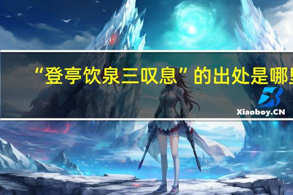 “登亭饮泉三叹息”的出处是哪里