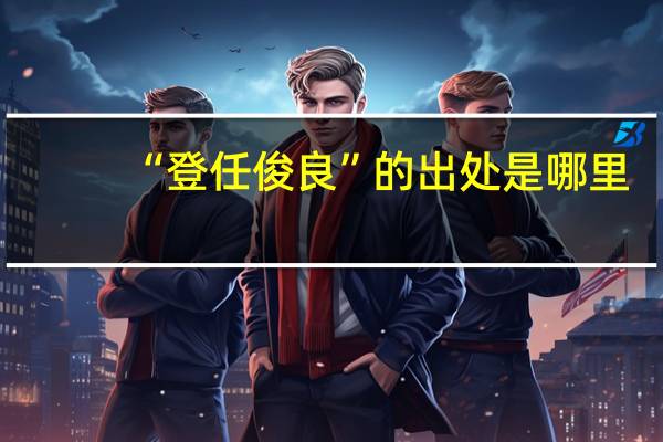 “登任俊良”的出处是哪里
