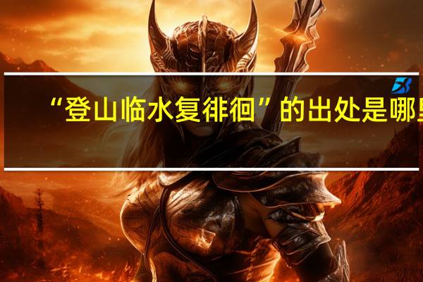 “登山临水复徘徊”的出处是哪里