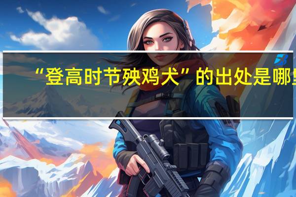 “登高时节殃鸡犬”的出处是哪里