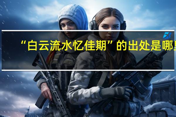 “白云流水忆佳期”的出处是哪里