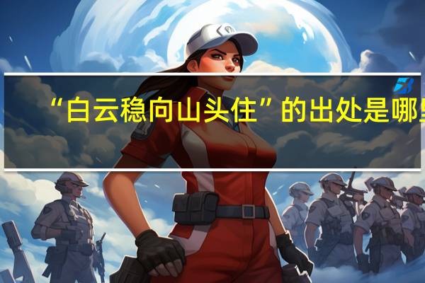 “白云稳向山头住”的出处是哪里