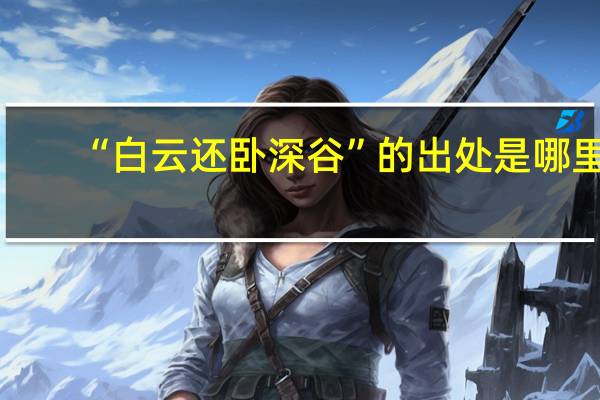 “白云还卧深谷”的出处是哪里