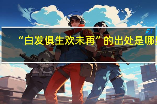 “白发俱生欢未再”的出处是哪里
