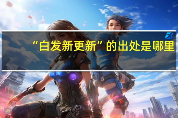 “白发新更新”的出处是哪里