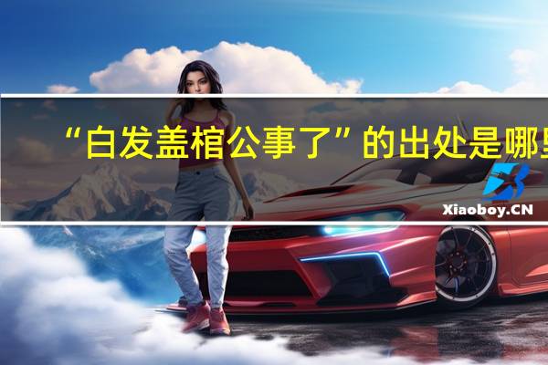 “白发盖棺公事了”的出处是哪里