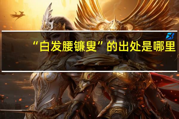 “白发腰镰叟”的出处是哪里