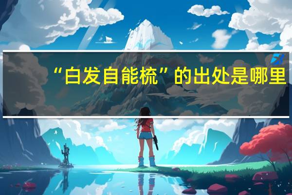 “白发自能梳”的出处是哪里