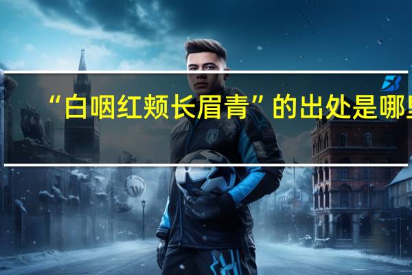 “白咽红颊长眉青”的出处是哪里