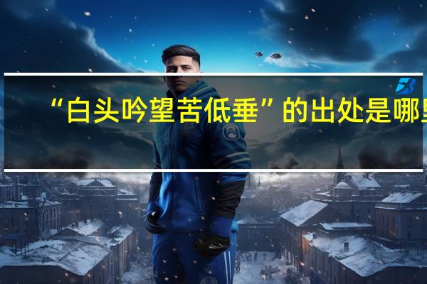 “白头吟望苦低垂”的出处是哪里