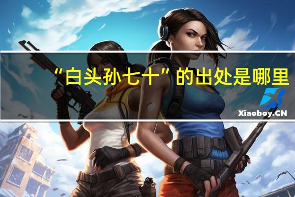 “白头孙七十”的出处是哪里