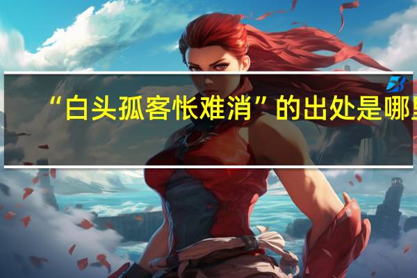 “白头孤客怅难消”的出处是哪里