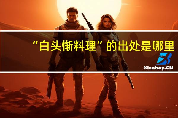 “白头惭料理”的出处是哪里