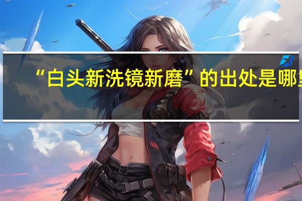 “白头新洗镜新磨”的出处是哪里