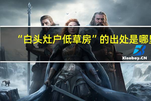 “白头灶户低草房”的出处是哪里