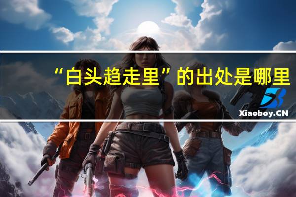 “白头趋走里”的出处是哪里