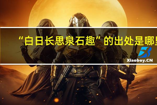 “白日长思泉石趣”的出处是哪里