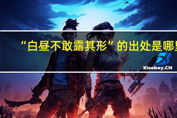 “白昼不敢露其形”的出处是哪里
