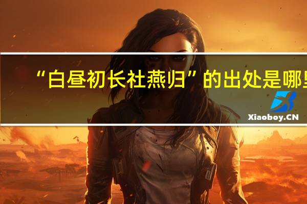 “白昼初长社燕归”的出处是哪里
