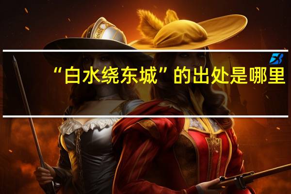 “白水绕东城”的出处是哪里