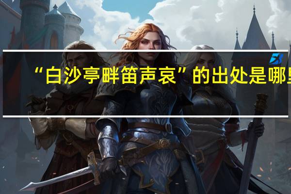 “白沙亭畔笛声哀”的出处是哪里