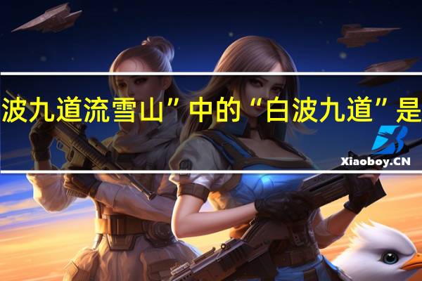 “白波九道流雪山”中的“白波九道”是什么意思