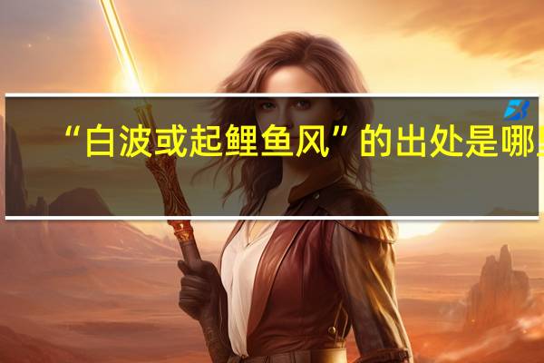 “白波或起鲤鱼风”的出处是哪里