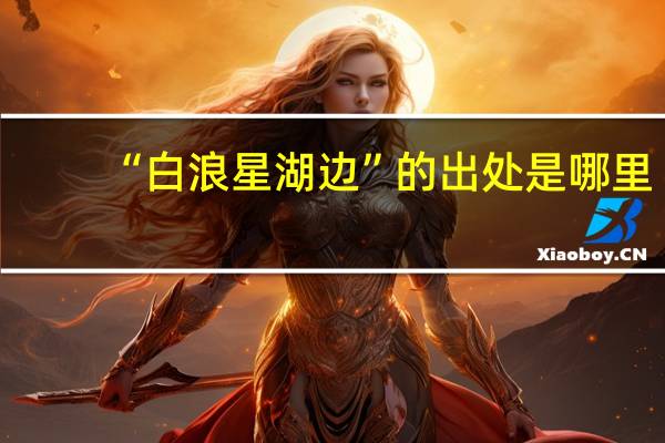 “白浪星湖边”的出处是哪里