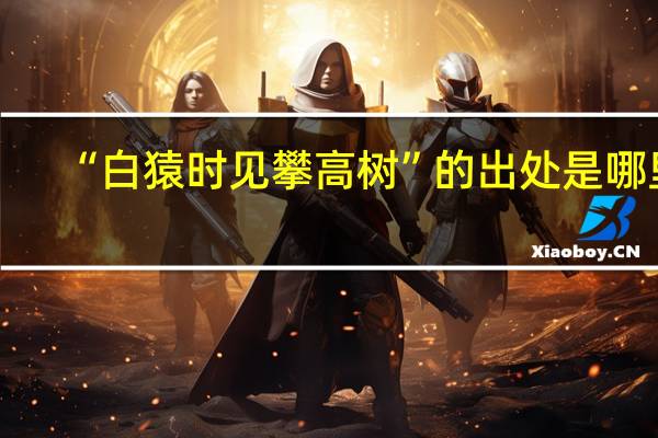 “白猿时见攀高树”的出处是哪里
