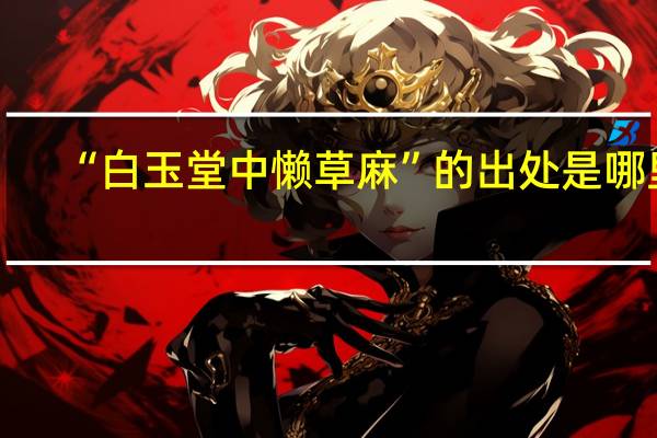 “白玉堂中懒草麻”的出处是哪里