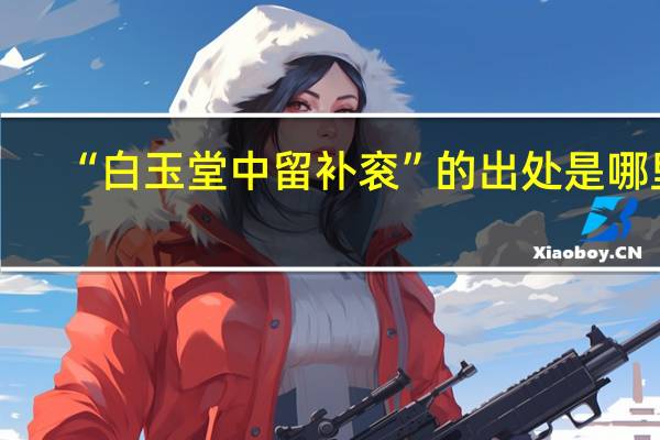 “白玉堂中留补衮”的出处是哪里