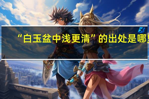 “白玉盆中浅更清”的出处是哪里