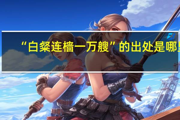 “白粲连樯一万艘”的出处是哪里