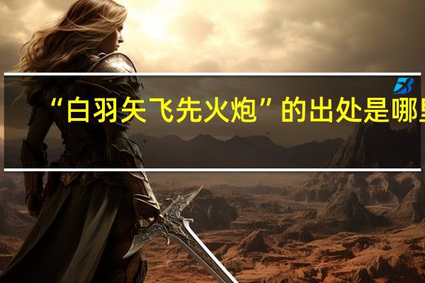 “白羽矢飞先火炮”的出处是哪里