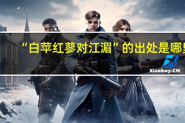 “白苹红蓼对江湄”的出处是哪里