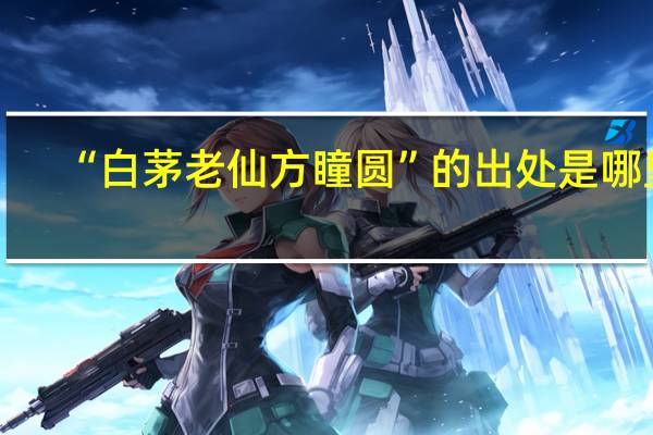 “白茅老仙方瞳圆”的出处是哪里