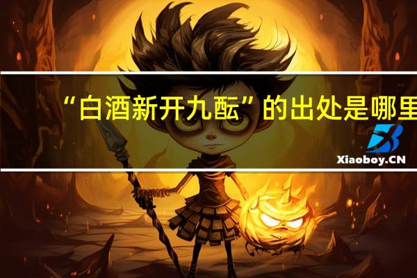 “白酒新开九酝”的出处是哪里